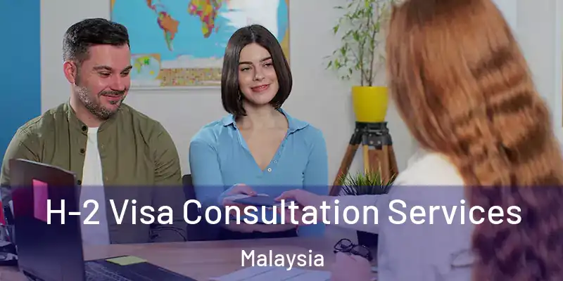  H-2 Visa Consultation Services Malaysia